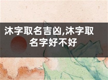 沐字取名吉凶,沐字取名字好不好
