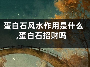 蛋白石风水作用是什么,蛋白石招财吗