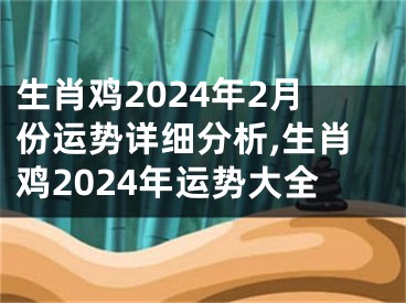生肖鸡2024年2月份运势详细分析,生肖鸡2024年运势大全
