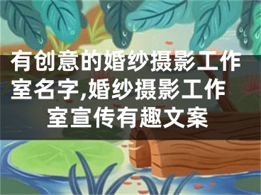 有创意的婚纱摄影工作室名字,婚纱摄影工作室宣传有趣文案