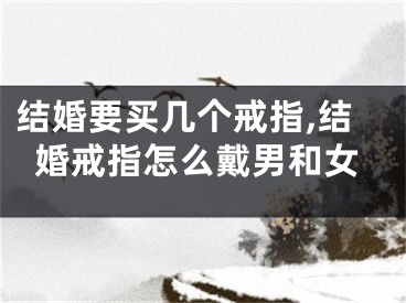结婚要买几个戒指,结婚戒指怎么戴男和女