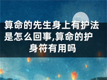 算命的先生身上有护法是怎么回事,算命的护身符有用吗