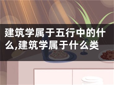 建筑学属于五行中的什么,建筑学属于什么类