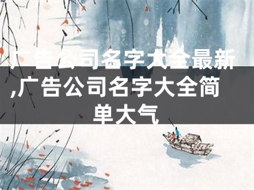 广告公司名字大全最新,广告公司名字大全简单大气