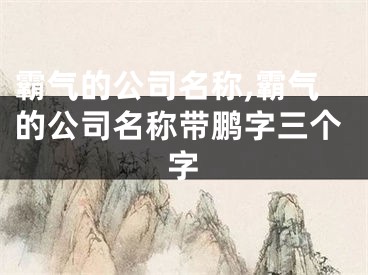霸气的公司名称,霸气的公司名称带鹏字三个字