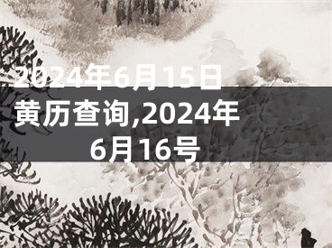 2024年6月15日黄历查询,2024年6月16号