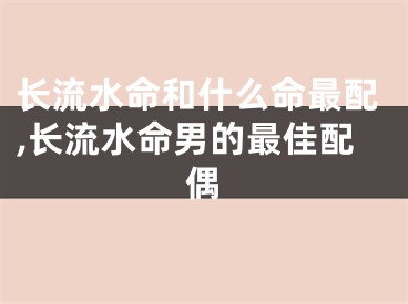 长流水命和什么命最配,长流水命男的最佳配偶