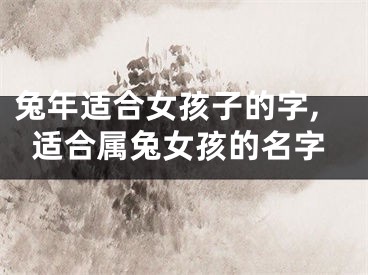 兔年适合女孩子的字,适合属兔女孩的名字