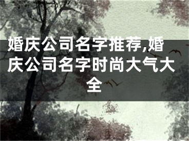 婚庆公司名字推荐,婚庆公司名字时尚大气大全