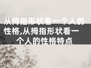 从拇指形状看一个人的性格,从拇指形状看一个人的性格特点