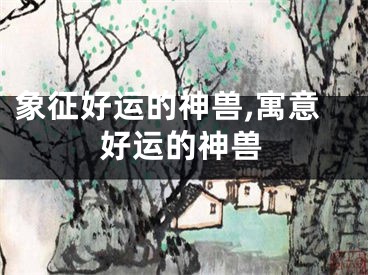 象征好运的神兽,寓意好运的神兽