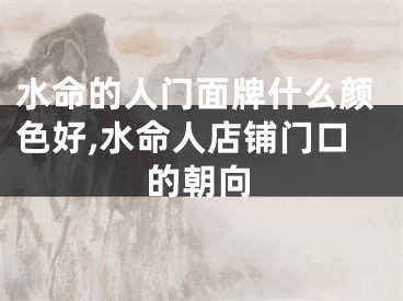 水命的人门面牌什么颜色好,水命人店铺门口的朝向
