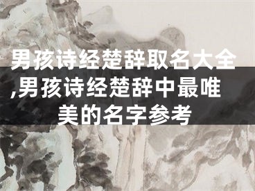 男孩诗经楚辞取名大全,男孩诗经楚辞中最唯美的名字参考
