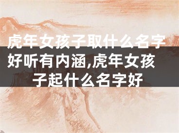 虎年女孩子取什么名字好听有内涵,虎年女孩子起什么名字好