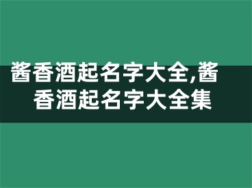 酱香酒起名字大全,酱香酒起名字大全集