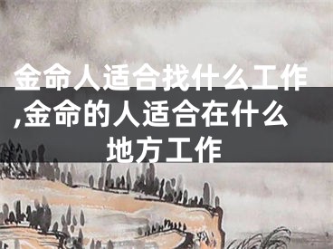 金命人适合找什么工作,金命的人适合在什么地方工作
