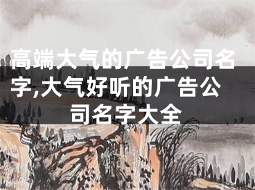 高端大气的广告公司名字,大气好听的广告公司名字大全