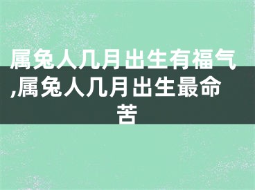 属兔人几月出生有福气,属兔人几月出生最命苦