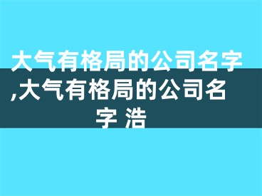 大气有格局的公司名字,大气有格局的公司名字 浩