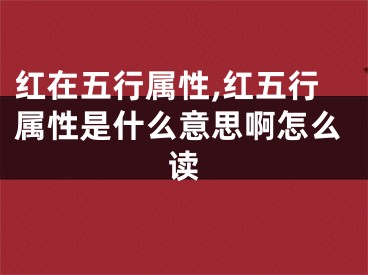 红在五行属性,红五行属性是什么意思啊怎么读