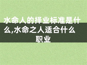 水命人的择业标准是什么,水命之人适合什么职业