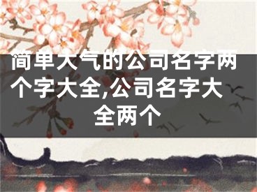 简单大气的公司名字两个字大全,公司名字大全两个