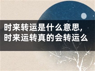 时来转运是什么意思,时来运转真的会转运么