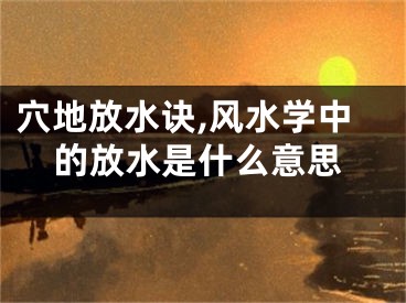 穴地放水诀,风水学中的放水是什么意思