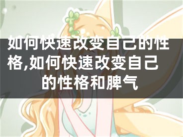 如何快速改变自己的性格,如何快速改变自己的性格和脾气