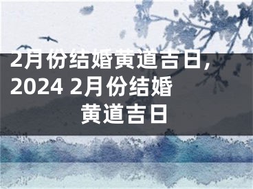 2月份结婚黄道吉日,2024 2月份结婚黄道吉日