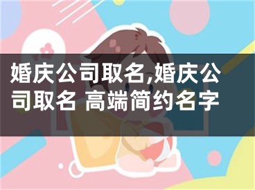 婚庆公司取名,婚庆公司取名 高端简约名字