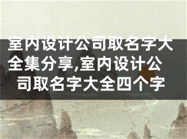 室内设计公司取名字大全集分享,室内设计公司取名字大全四个字