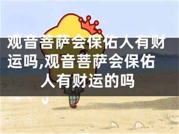 观音菩萨会保佑人有财运吗,观音菩萨会保佑人有财运的吗