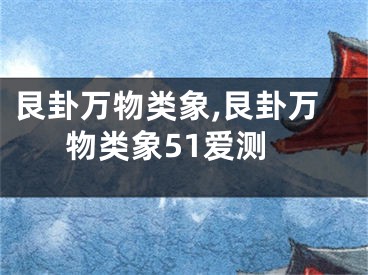 艮卦万物类象,艮卦万物类象51爱测