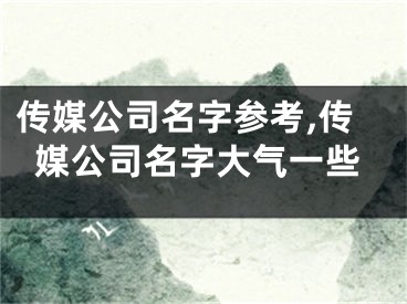 传媒公司名字参考,传媒公司名字大气一些