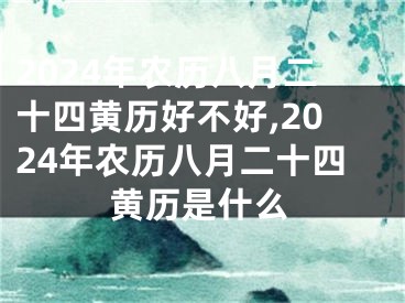 2024年农历八月二十四黄历好不好,2024年农历八月二十四黄历是什么