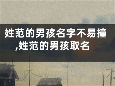 姓范的男孩名字不易撞,姓范的男孩取名