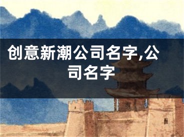 创意新潮公司名字,公司名字