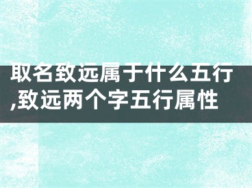 取名致远属于什么五行,致远两个字五行属性