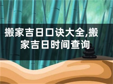 搬家吉日口诀大全,搬家吉日时间查询