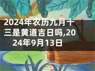 2024年农历九月十三是黄道吉日吗,2024年9月13日