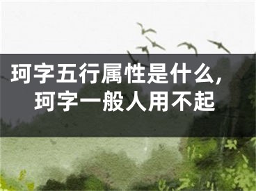 珂字五行属性是什么,珂字一般人用不起