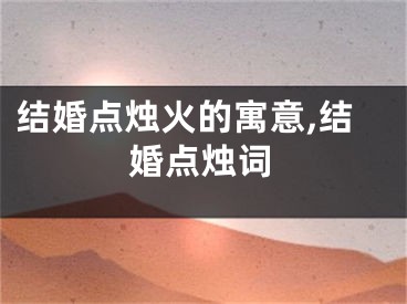 结婚点烛火的寓意,结婚点烛词