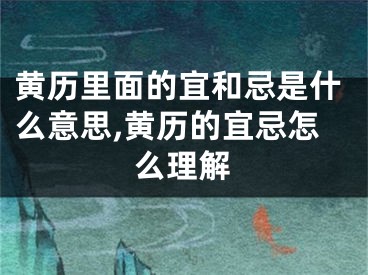 黄历里面的宜和忌是什么意思,黄历的宜忌怎么理解