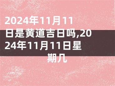 2024年11月11日是黄道吉日吗,2024年11月11日星期几
