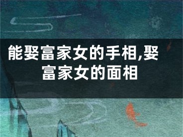 能娶富家女的手相,娶富家女的面相