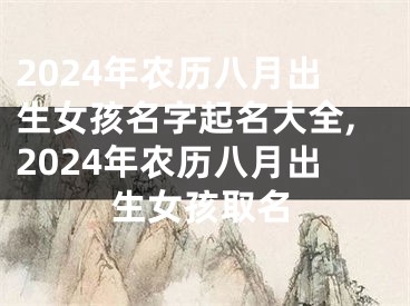 2024年农历八月出生女孩名字起名大全,2024年农历八月出生女孩取名