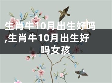生肖牛10月出生好吗,生肖牛10月出生好吗女孩