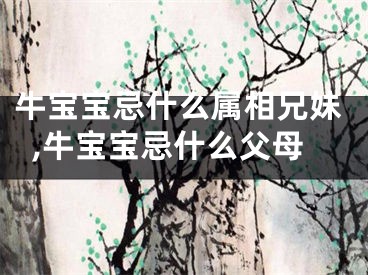 牛宝宝忌什么属相兄妹,牛宝宝忌什么父母