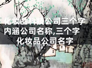 化妆品科技公司三个字内涵公司名称,三个字化妆品公司名字